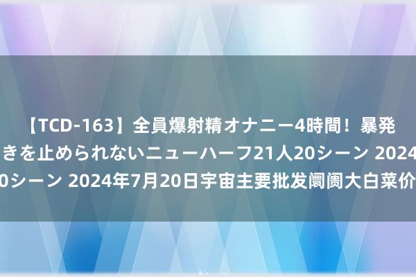 【TCD-163】全員爆射精オナニー4時間！暴発寸前！！ペニクリの疼きを止められないニューハーフ21人20シーン 2024年7月20日宇宙主要批发阛阓大白菜价钱行情