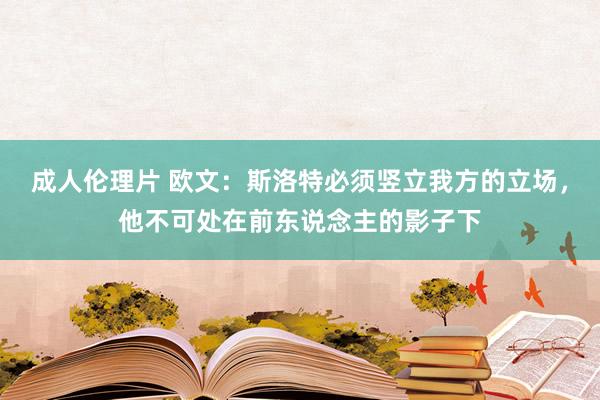 成人伦理片 欧文：斯洛特必须竖立我方的立场，他不可处在前东说念主的影子下