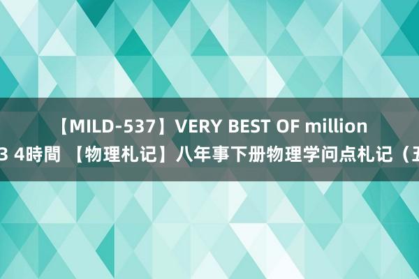 【MILD-537】VERY BEST OF million 13 4時間 【物理札记】八年事下册物理学问点札记（五）