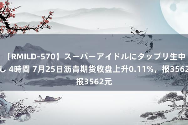 【RMILD-570】スーパーアイドルにタップリ生中出し 4時間 7月25日沥青期货收盘上升0.11%，报3562元