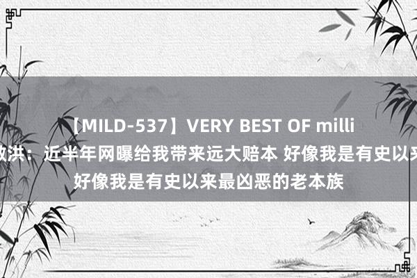 【MILD-537】VERY BEST OF million 13 4時間 俞敏洪：近半年网曝给我带来远大赔本 好像我是有史以来最凶恶的老本族