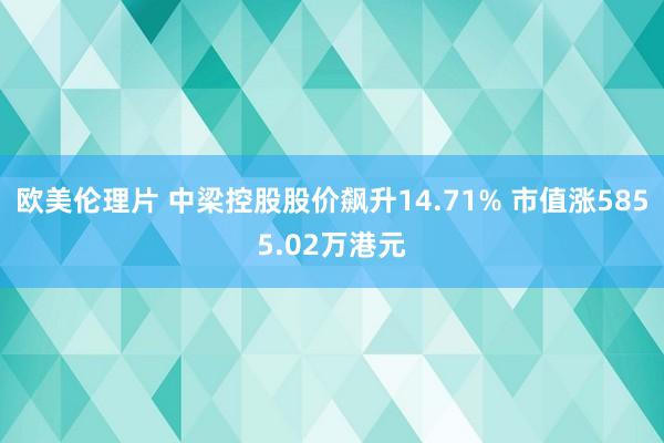 欧美伦理片 中梁控股股价飙升14.71% 市值涨5855.02万港元