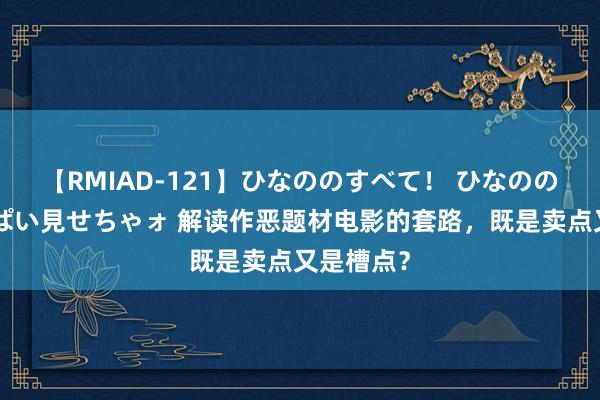 【RMIAD-121】ひなののすべて！ ひなののHをいっぱい見せちゃォ 解读作恶题材电影的套路，既是卖点又是槽点？