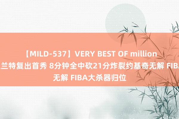 【MILD-537】VERY BEST OF million 13 4時間 杜兰特复出首秀 8分钟全中砍21分炸裂约基奇无解 FIBA大杀器归位