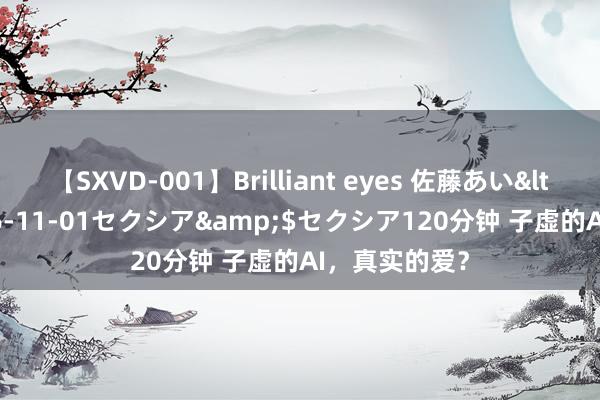 【SXVD-001】Brilliant eyes 佐藤あい</a>2006-11-01セクシア&$セクシア120分钟 子虚的AI，真实的爱？