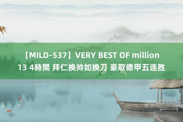 【MILD-537】VERY BEST OF million 13 4時間 拜仁换帅如换刀 豪取德甲五连胜