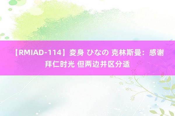 【RMIAD-114】変身 ひなの 克林斯曼：感谢拜仁时光 但两边并区分适