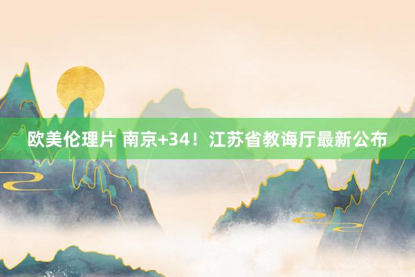 欧美伦理片 南京+34！江苏省教诲厅最新公布