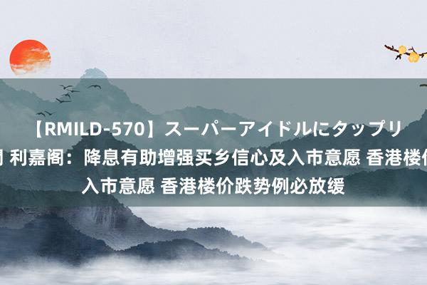 【RMILD-570】スーパーアイドルにタップリ生中出し 4時間 利嘉阁：降息有助增强买乡信心及入市意愿 香港楼价跌势例必放缓