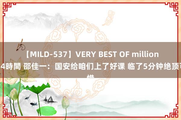 【MILD-537】VERY BEST OF million 13 4時間 邵佳一：国安给咱们上了好课 临了5分钟绝顶可惜