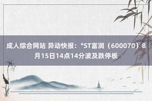 成人综合网站 异动快报：*ST富润（600070）8月15日14点14分波及跌停板