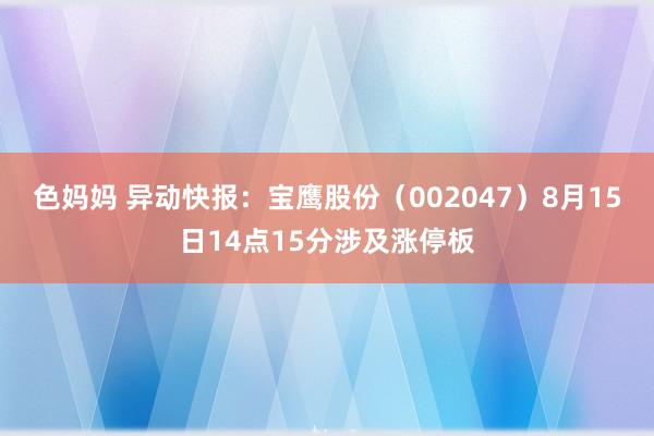 色妈妈 异动快报：宝鹰股份（002047）8月15日14点15分涉及涨停板