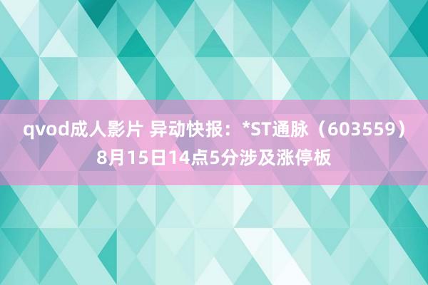 qvod成人影片 异动快报：*ST通脉（603559）8月15日14点5分涉及涨停板