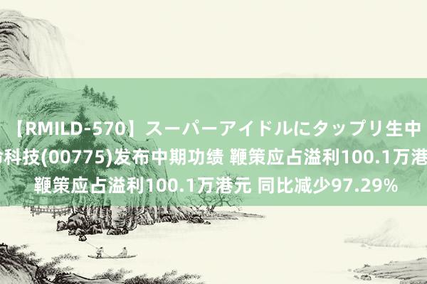 【RMILD-570】スーパーアイドルにタップリ生中出し 4時間 长江人命科技(00775)发布中期功绩 鞭策应占溢利100.1万港元 同比减少97.29%