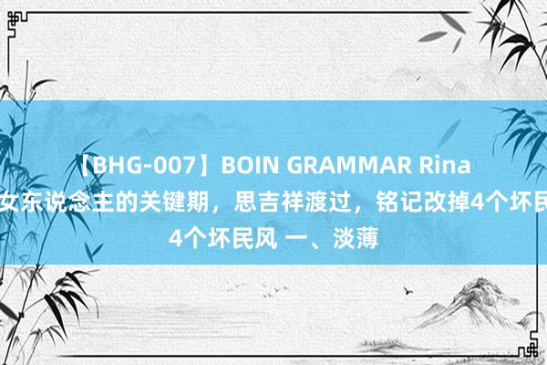 【BHG-007】BOIN GRAMMAR Rina 44到55岁是女东说念主的关键期，思吉祥渡过，铭记改掉4个坏民风 一、淡薄