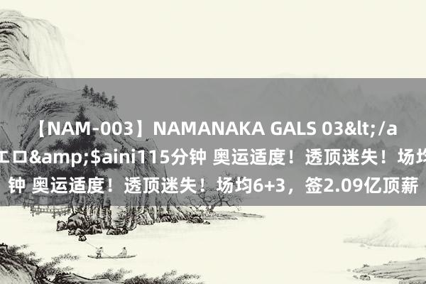 【NAM-003】NAMANAKA GALS 03</a>2010-08-27ピエロ&$aini115分钟 奥运适度！透顶迷失！场均6+3，签2.09亿顶薪