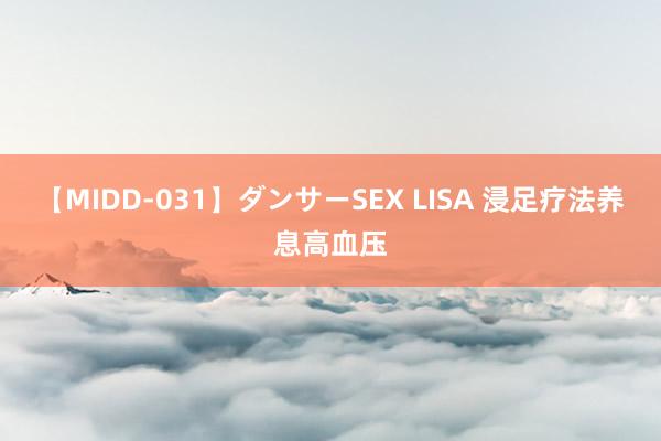 【MIDD-031】ダンサーSEX LISA 浸足疗法养息高血压