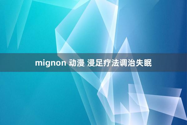 mignon 动漫 浸足疗法调治失眠