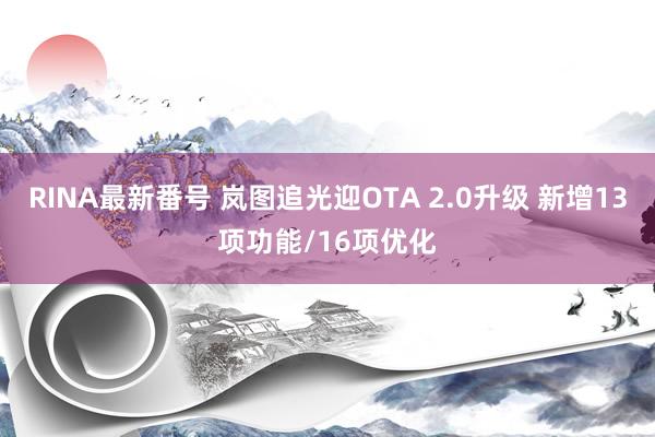 RINA最新番号 岚图追光迎OTA 2.0升级 新增13项功能/16项优化