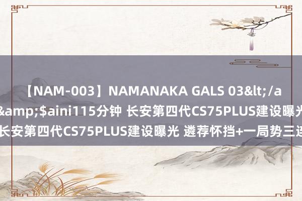 【NAM-003】NAMANAKA GALS 03</a>2010-08-27ピエロ&$aini115分钟 长安第四代CS75PLUS建设曝光 遴荐怀挡+一局势三连屏