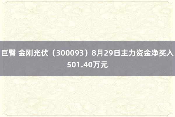 巨臀 金刚光伏（300093）8月29日主力资金净买入501.40万元