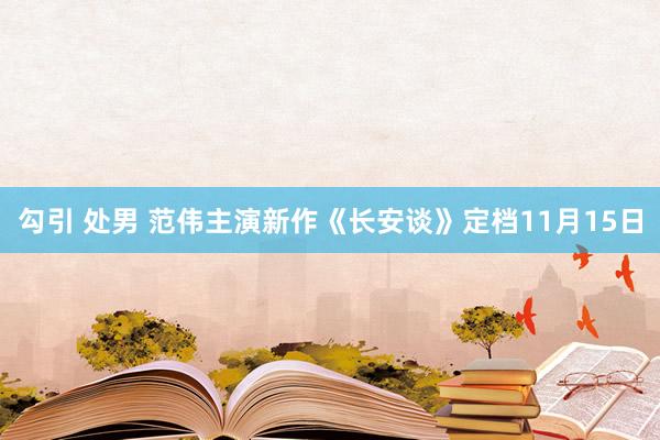 勾引 处男 范伟主演新作《长安谈》定档11月15日