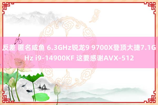 反差 匿名咸鱼 6.3GHz锐龙9 9700X登顶大捷7.1GHz i9-14900KF 这要感谢AVX-512