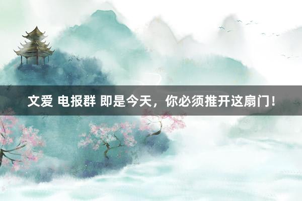 文爱 电报群 即是今天，你必须推开这扇门！