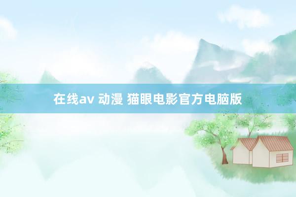 在线av 动漫 猫眼电影官方电脑版