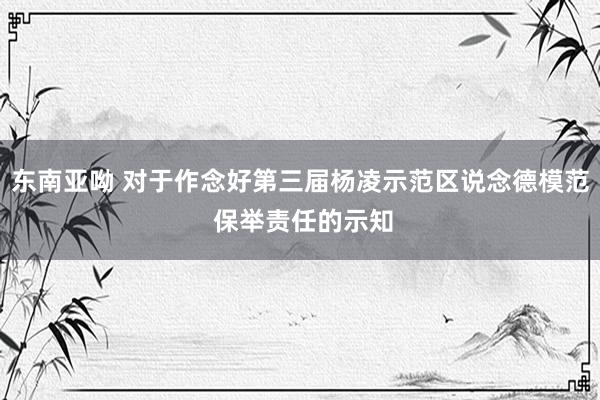 东南亚呦 对于作念好第三届杨凌示范区说念德模范 保举责任的示知