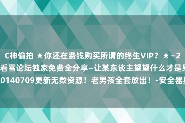 C神偷拍 ★你还在费钱购买所谓的终生VIP？★—2014各VIP收费视频课程看雪论坛独家免费全分享—让某东谈主望望什么才是果真的免费！—20140709更新无数资源！老男孩全套放出！-安全器具-看雪-安全社区|安全招聘|kanxue.com